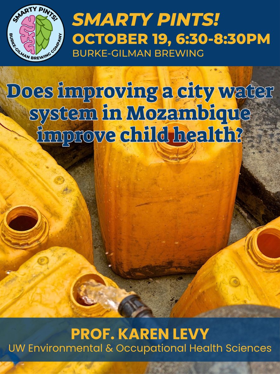 Smarty Pints event poster, for October 19, 6:30pm at Burke-Gilman Brewing. The poster shows a close-up of several large yellow-orange water jugs sitting on a sidewalk or road. A water spigot is on and freely flowing into one of the jugs. There is a text overlay on the poster. The talk title is "Does improving a city water system in Mozambique improve child health?", by Prof. Karen Levy, Professor, UW Environmental & Occupational Health Sciences.